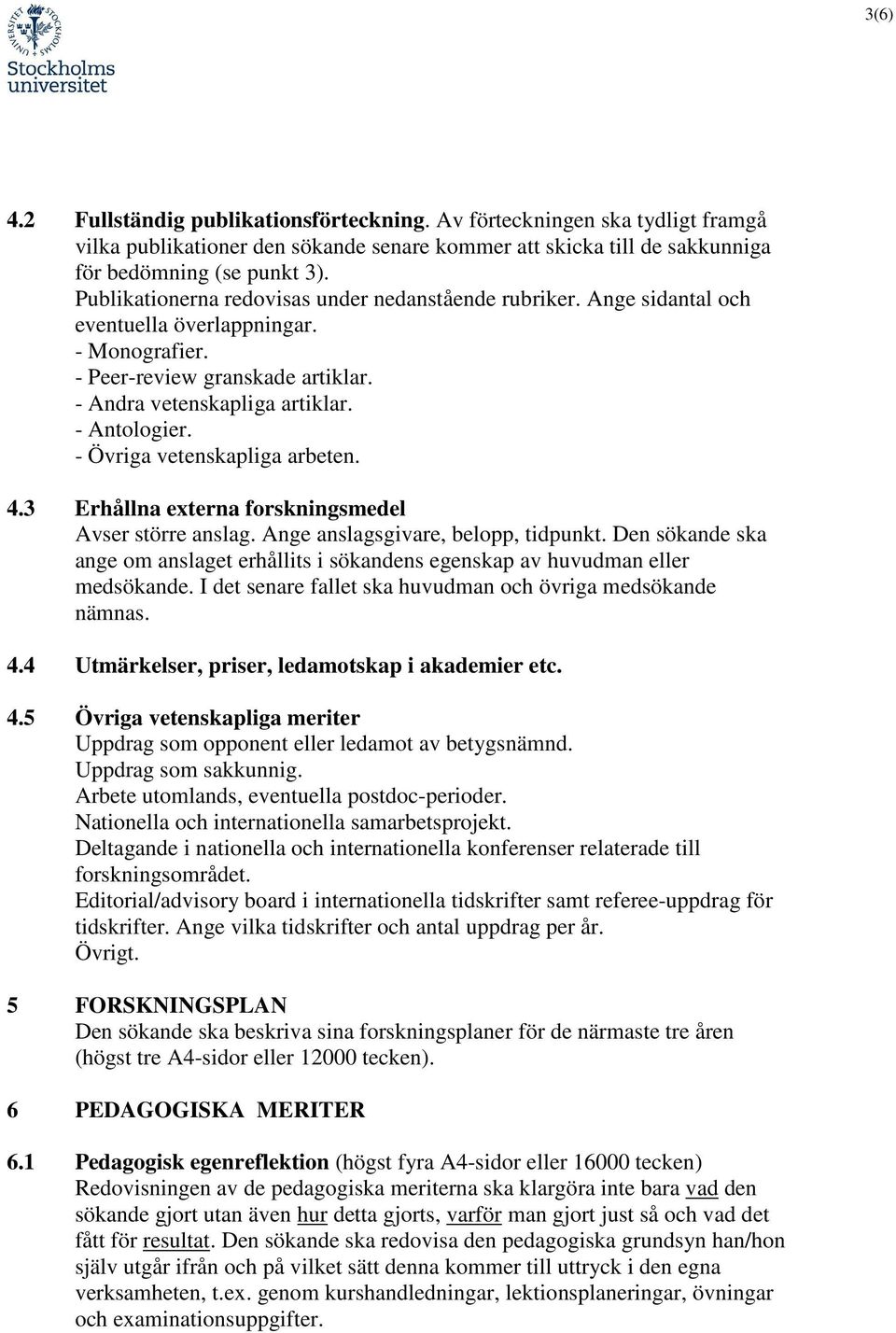 - Övriga vetenskapliga arbeten. 4.3 Erhållna externa forskningsmedel Avser större anslag. Ange anslagsgivare, belopp, tidpunkt.