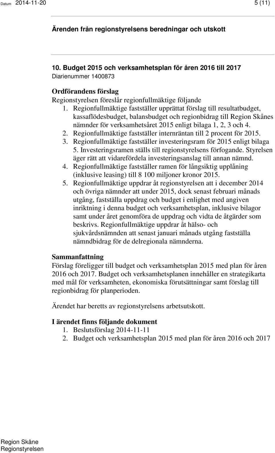 15 enligt bilaga 1, 2, 3 och 4. 2. Regionfullmäktige fastställer internräntan till 2 procent för 2015. 3. Regionfullmäktige fastställer investeringsram för 2015 enligt bilaga 5.