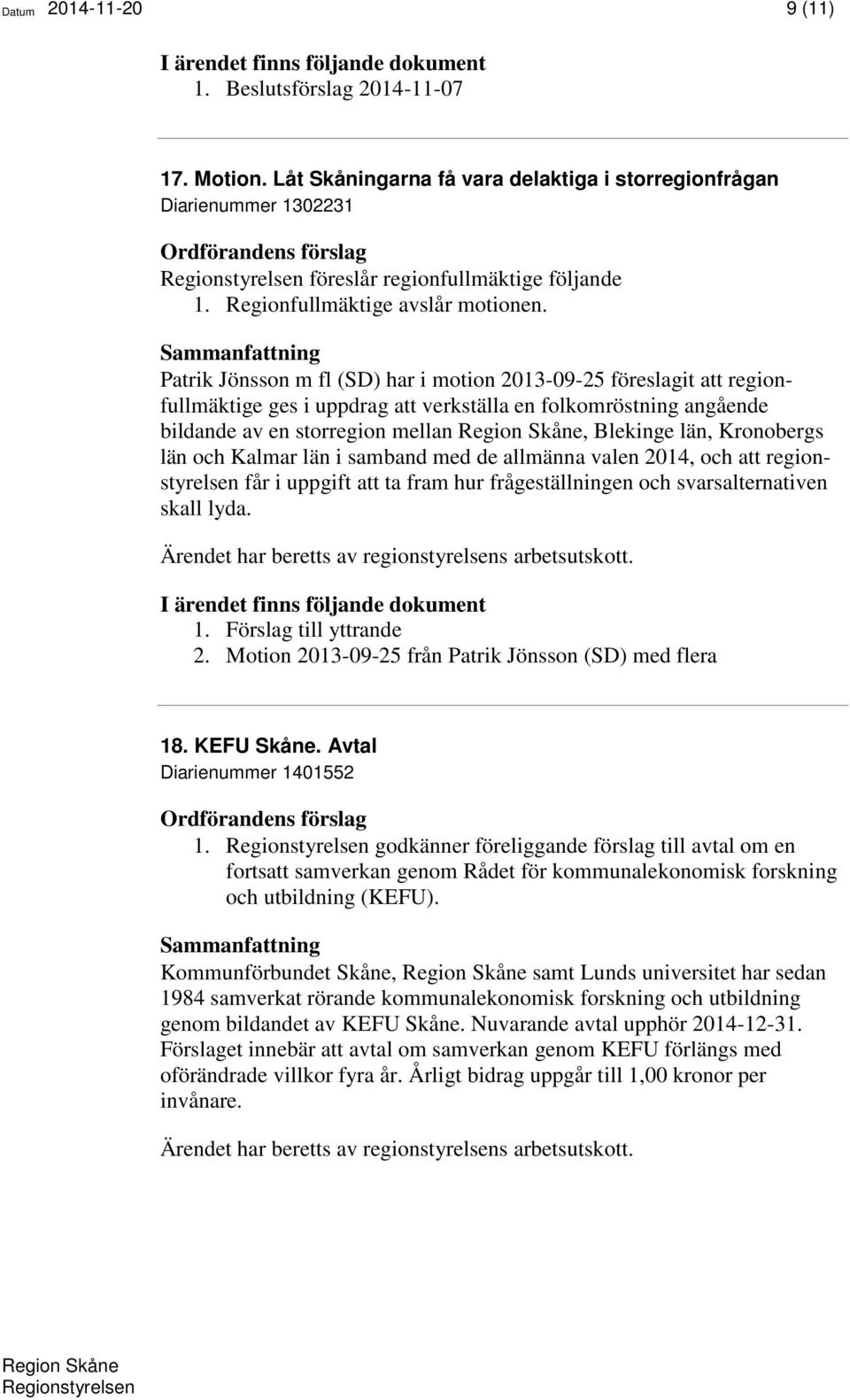 län och Kalmar län i samband med de allmänna valen 2014, och att regionstyrelsen får i uppgift att ta fram hur frågeställningen och svarsalternativen skall lyda. 1. Förslag till yttrande 2.