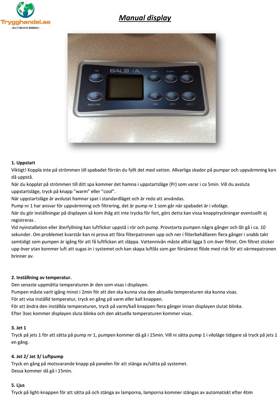 När uppstartsläge är avslutat hamnar spat i standardläget och är redo att användas. Pump nr 1 har ansvar för uppvärmning och filtrering, det är pump nr 1 som går när spabadet är i viloläge.