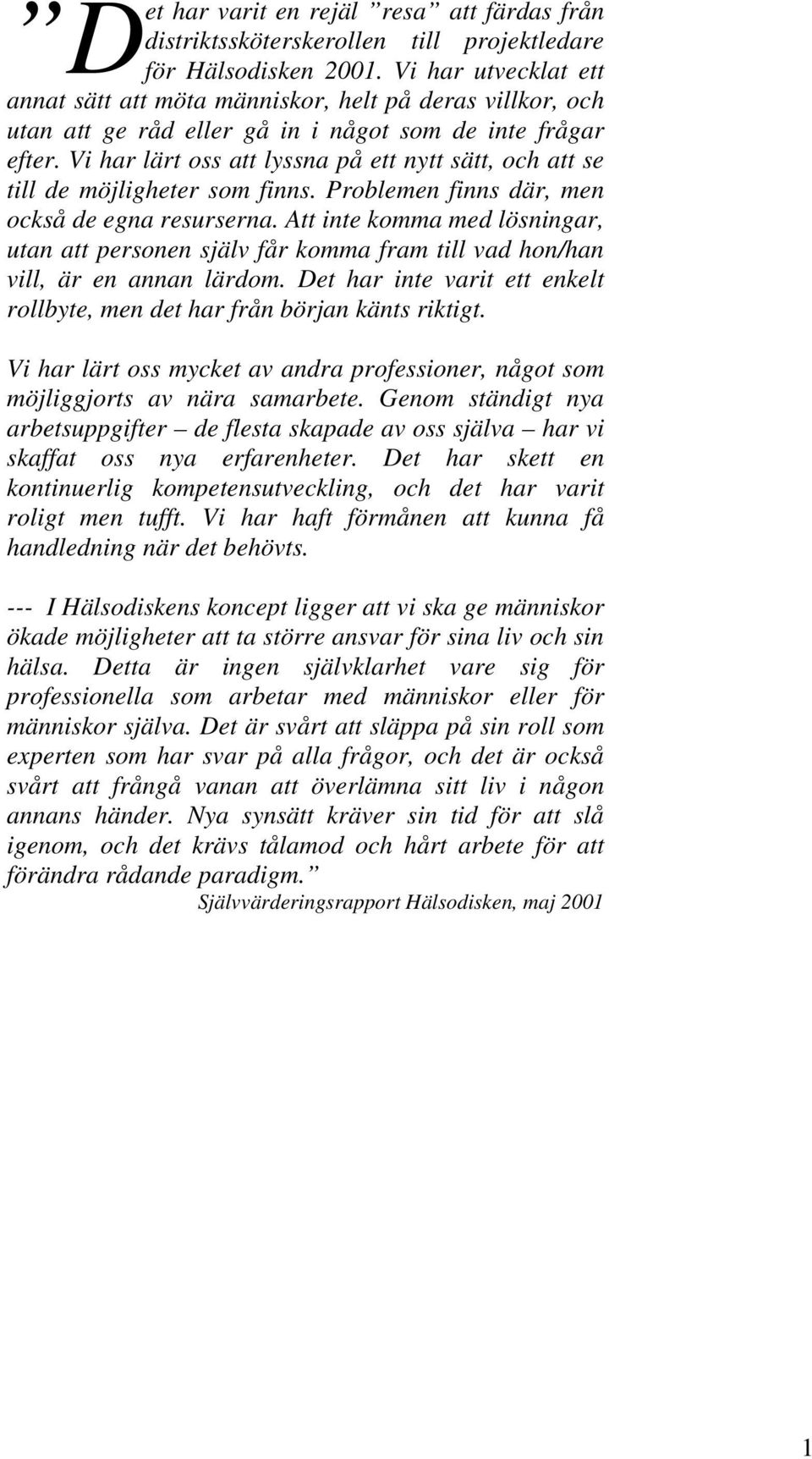 Vi har lärt oss att lyssna på ett nytt sätt, och att se till de möjligheter som finns. Problemen finns där, men också de egna resurserna.