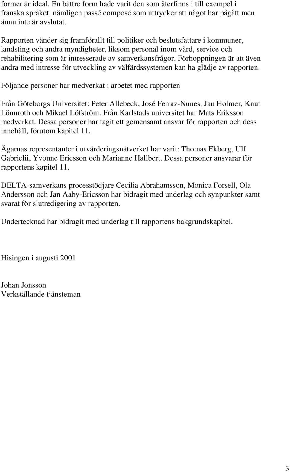 samverkansfrågor. Förhoppningen är att även andra med intresse för utveckling av välfärdssystemen kan ha glädje av rapporten.