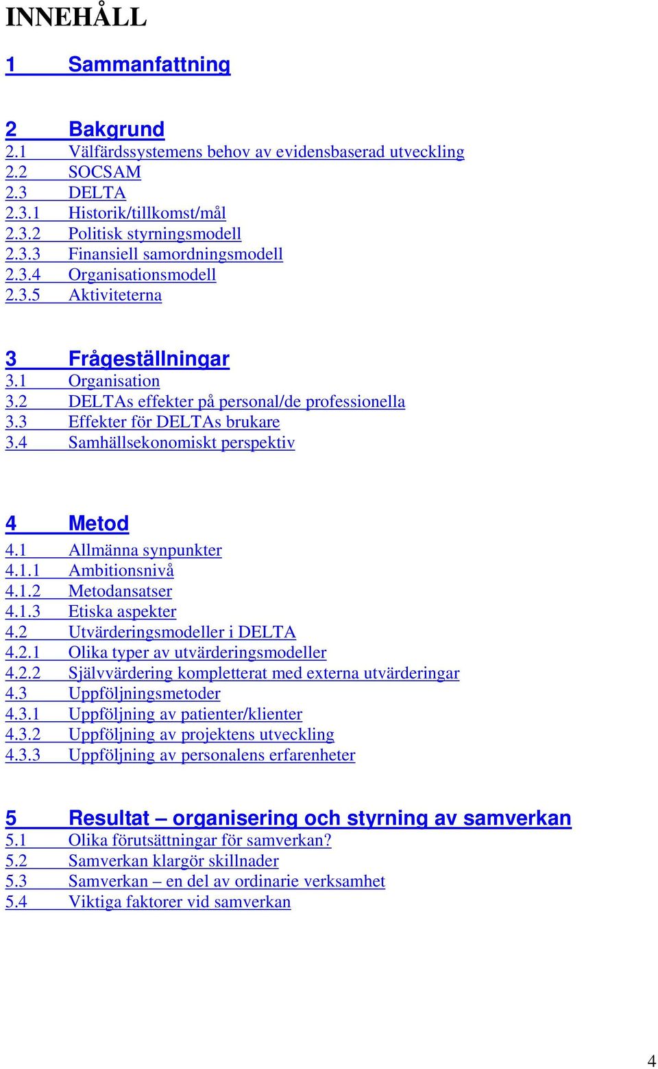 4 Samhällsekonomiskt perspektiv 4 Metod 4.1 Allmänna synpunkter 4.1.1 Ambitionsnivå 4.1.2 Metodansatser 4.1.3 Etiska aspekter 4.2 Utvärderingsmodeller i DELTA 4.2.1 Olika typer av utvärderingsmodeller 4.