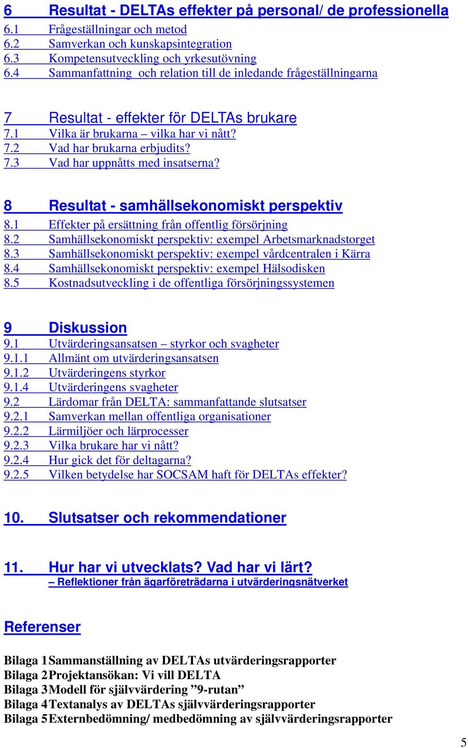 8 Resultat - samhällsekonomiskt perspektiv 8.1 Effekter på ersättning från offentlig försörjning 8.2 Samhällsekonomiskt perspektiv: exempel Arbetsmarknadstorget 8.