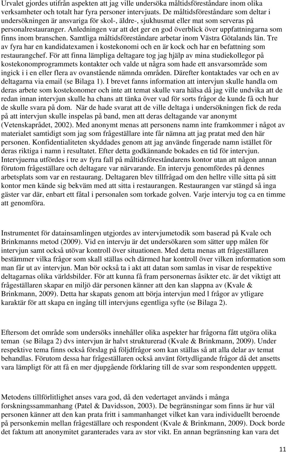 Anledningen var att det ger en god överblick över uppfattningarna som finns inom branschen. Samtliga måltidsföreståndare arbetar inom Västra Götalands län.