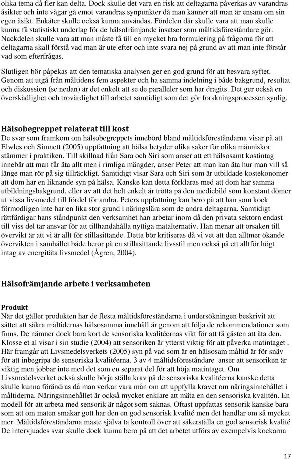 Nackdelen skulle vara att man måste få till en mycket bra formulering på frågorna för att deltagarna skall förstå vad man är ute efter och inte svara nej på grund av att man inte förstår vad som