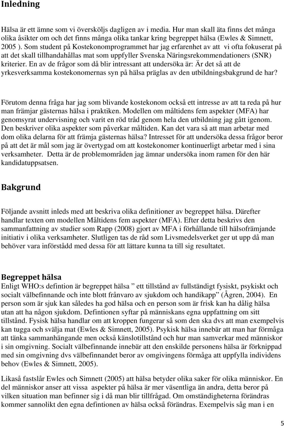 En av de frågor som då blir intressant att undersöka är: Är det så att de yrkesverksamma kostekonomernas syn på hälsa präglas av den utbildningsbakgrund de har?