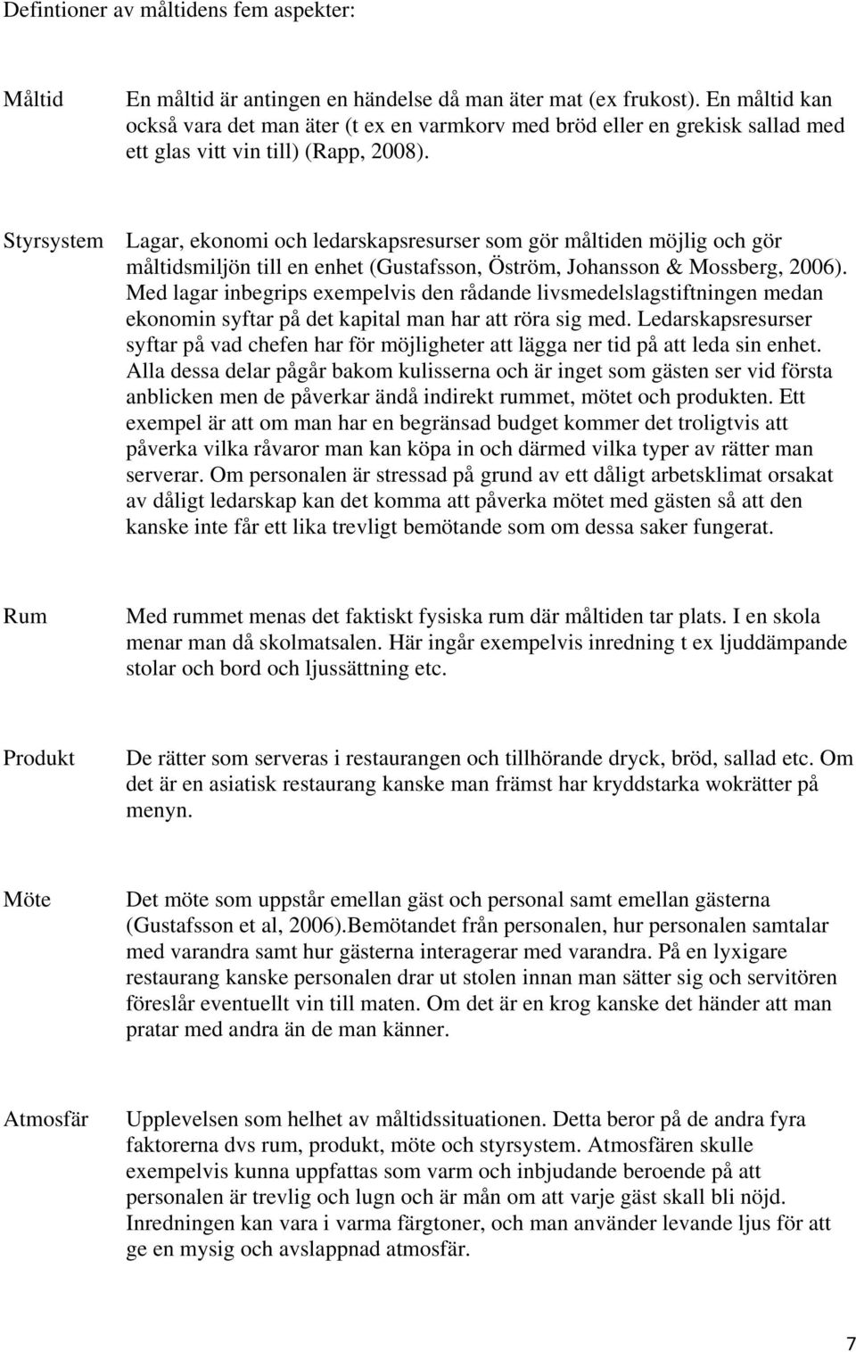 Styrsystem Lagar, ekonomi och ledarskapsresurser som gör måltiden möjlig och gör måltidsmiljön till en enhet (Gustafsson, Öström, Johansson & Mossberg, 2006).