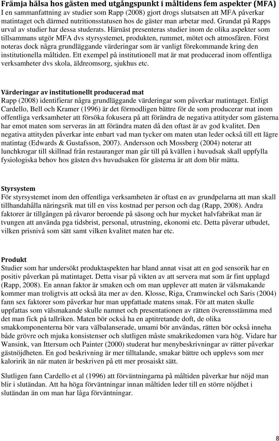 Härnäst presenteras studier inom de olika aspekter som tillsammans utgör MFA dvs styrsystemet, produkten, rummet, mötet och atmosfären.
