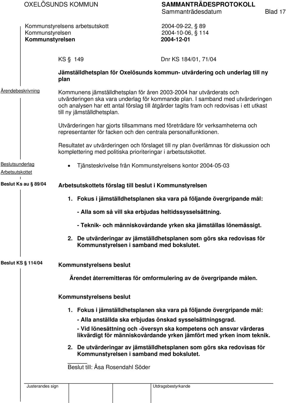 I samband med utvärderingen och analysen har ett antal förslag till åtgärder tagits fram och redovisas i ett utkast till ny jämställdhetsplan.