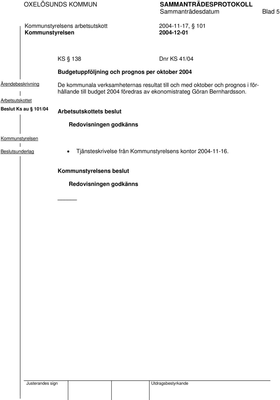 och prognos i förhållande till budget 2004 föredras av ekonomistrateg Göran Bernhardsson.