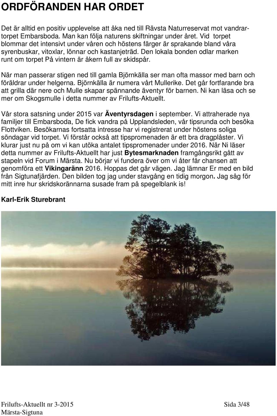 Den lokala bonden odlar marken runt om torpet På vintern är åkern full av skidspår. När man passerar stigen ned till gamla Björnkälla ser man ofta massor med barn och föräldrar under helgerna.