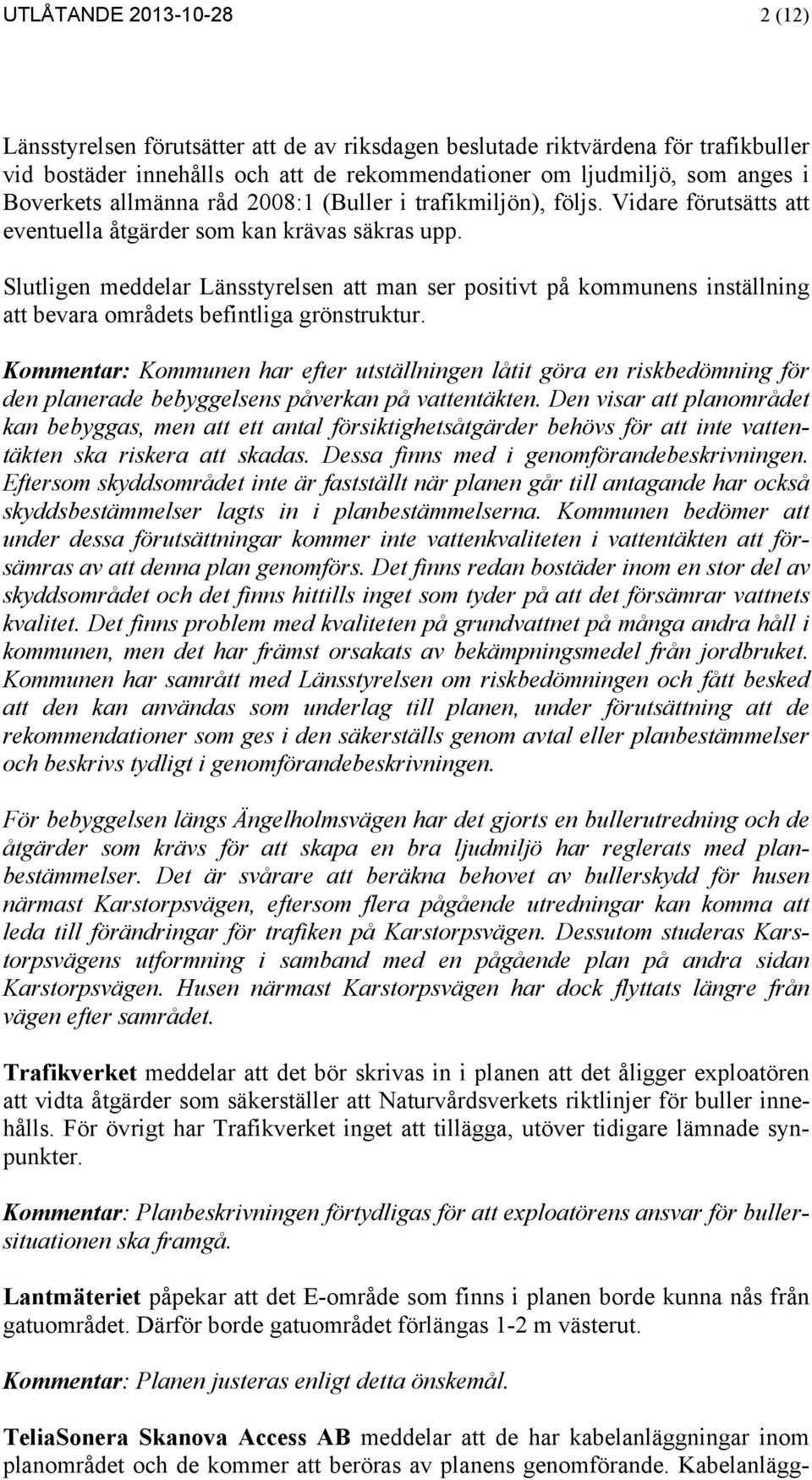 Slutligen meddelar Länsstyrelsen att man ser positivt på kommunens inställning att bevara områdets befintliga grönstruktur.