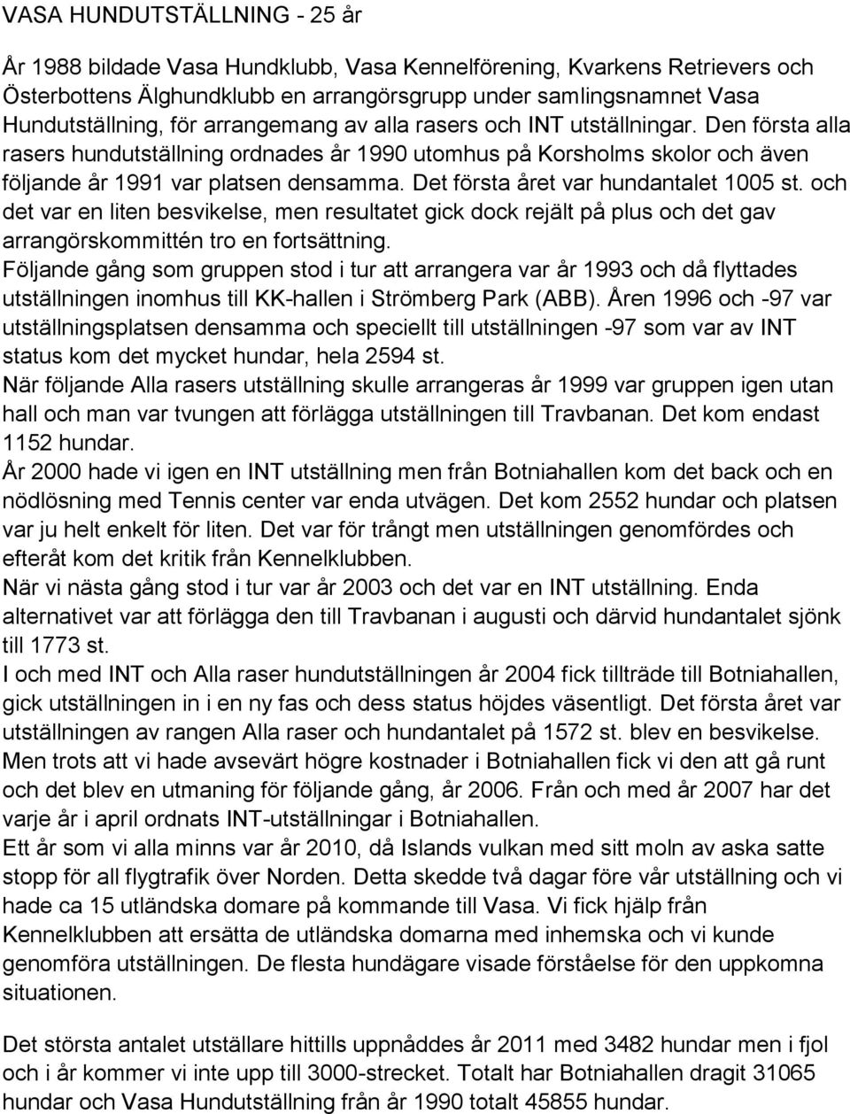 Det första året var hundantalet 1005 st. och det var en liten besvikelse, men resultatet gick dock rejält på plus och det gav arrangörskommittén tro en fortsättning.