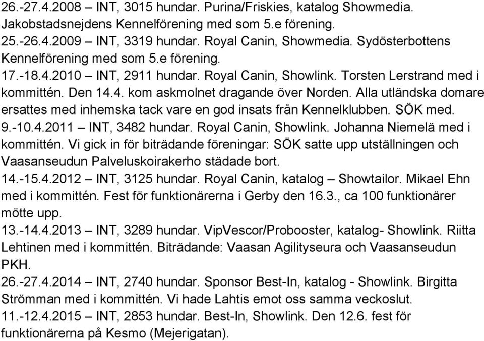 Alla utländska domare ersattes med inhemska tack vare en god insats från Kennelklubben. SÖK med. 9.-10.4.2011 INT, 3482 hundar. Royal Canin, Showlink. Johanna Niemelä med i kommittén.