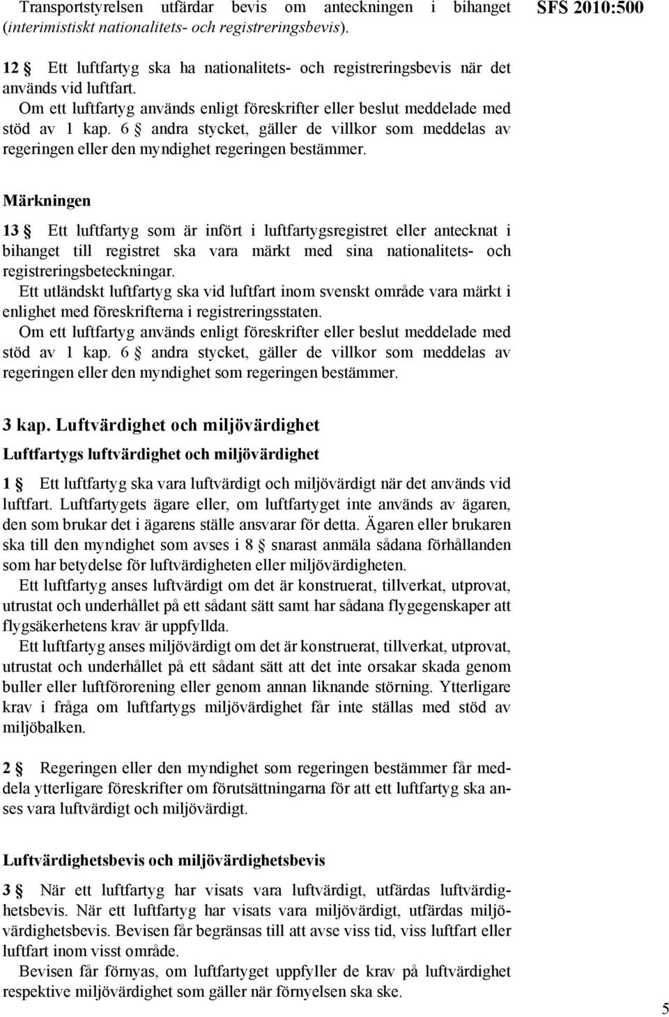 6 andra stycket, gäller de villkor som meddelas av regeringen eller den myndighet regeringen bestämmer.