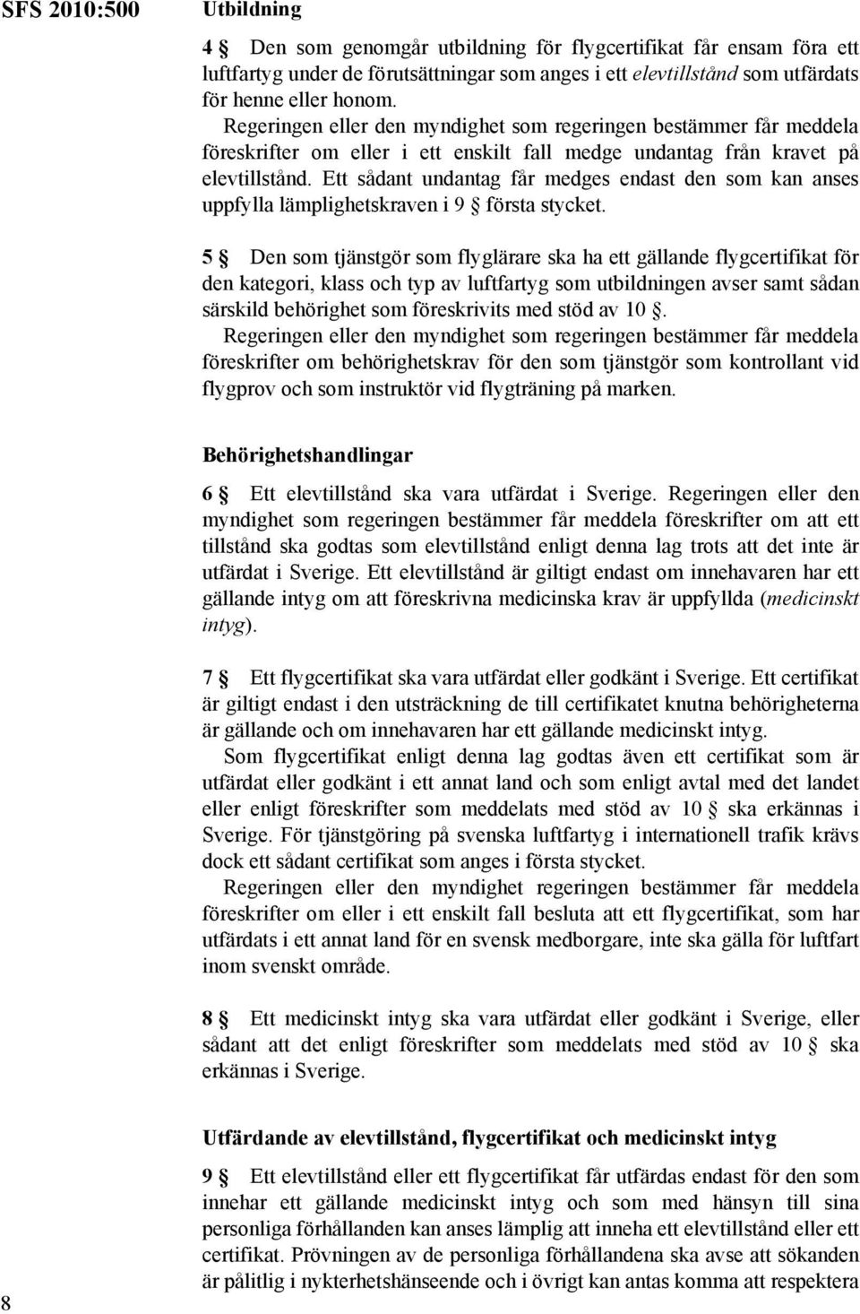 5 Den som tjänstgör som flyglärare ska ha ett gällande flygcertifikat för den kategori, klass och typ av luftfartyg som utbildningen avser samt sådan särskild behörighet som föreskrivits med stöd av