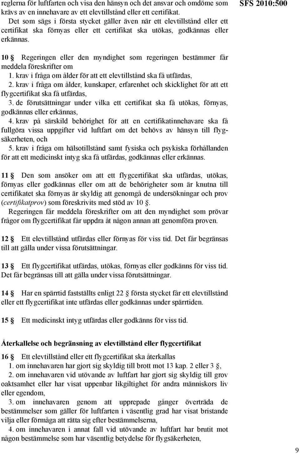 SFS 2010:500 10 Regeringen eller den myndighet som regeringen bestämmer får meddela föreskrifter om 1. krav i fråga om ålder för att ett elevtillstånd ska få utfärdas, 2.