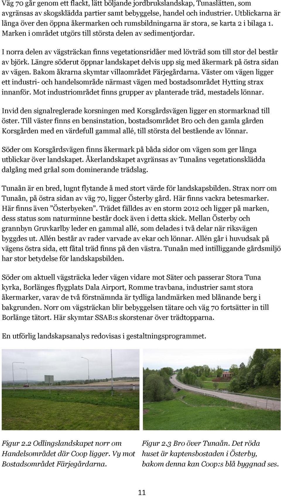 I norra delen av vägsträckan finns vegetationsridåer med lövträd som till stor del består av björk. Längre söderut öppnar landskapet delvis upp sig med åkermark på östra sidan av vägen.