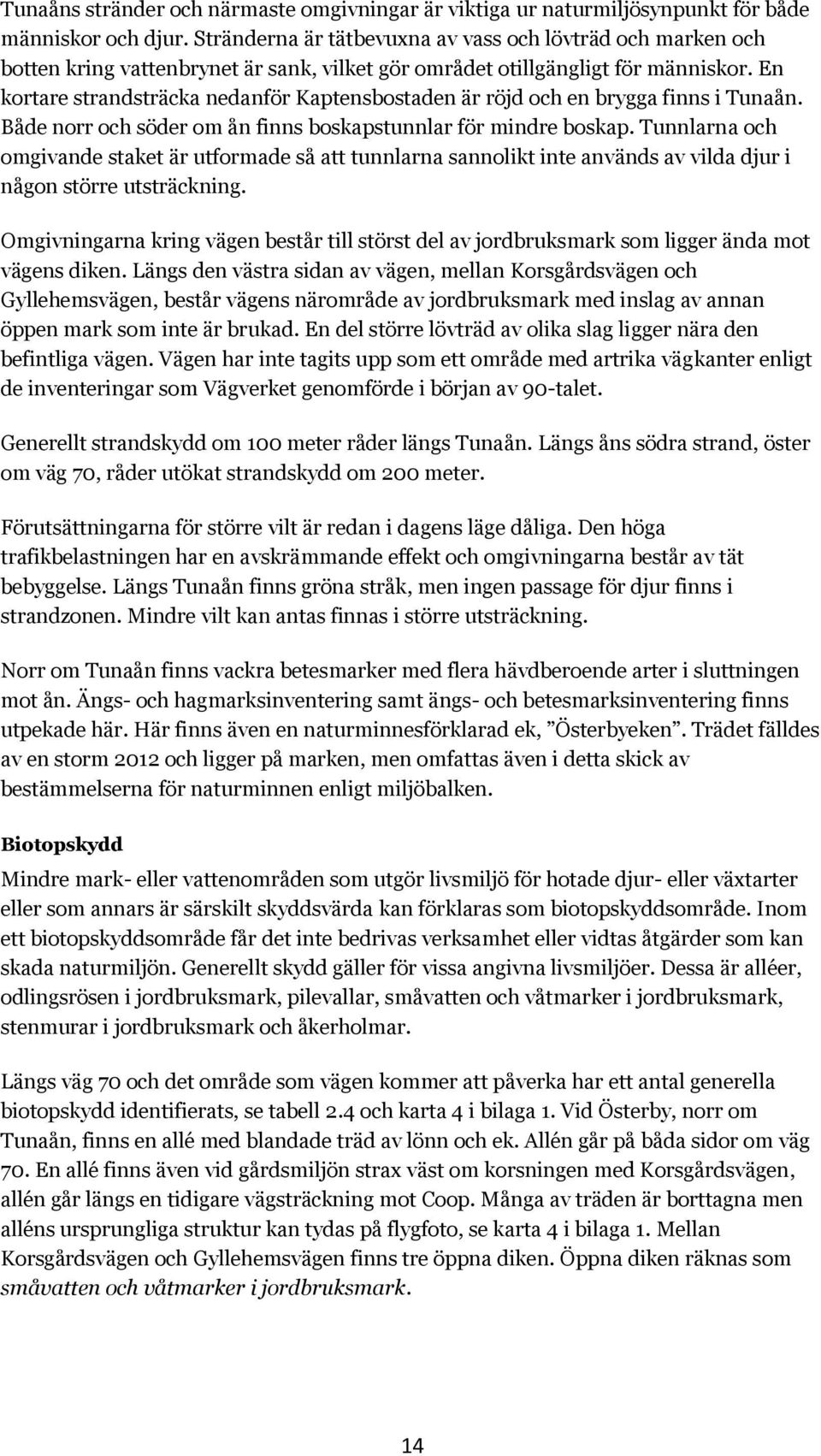 En kortare strandsträcka nedanför Kaptensbostaden är röjd och en brygga finns i Tunaån. Både norr och söder om ån finns boskapstunnlar för mindre boskap.