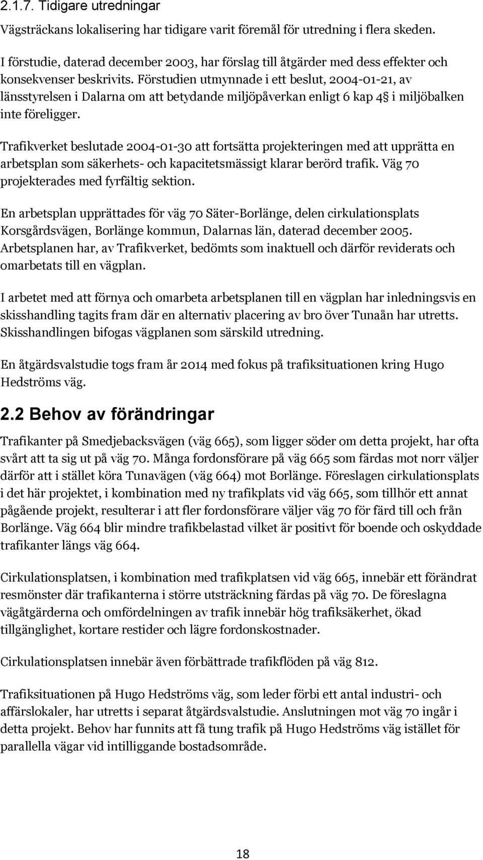 Förstudien utmynnade i ett beslut, 2004-01-21, av länsstyrelsen i Dalarna om att betydande miljöpåverkan enligt 6 kap 4 i miljöbalken inte föreligger.
