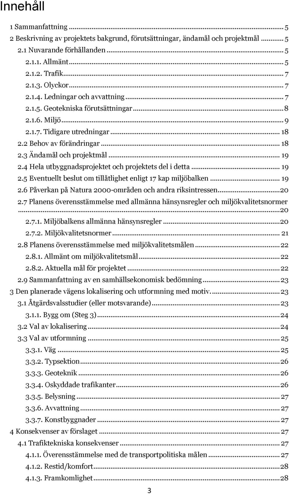 4 Hela utbyggnadsprojektet och projektets del i detta... 19 2.5 Eventuellt beslut om tillåtlighet enligt 17 kap miljöbalken... 19 2.6 Påverkan på Natura 2000-områden och andra riksintressen... 20 2.