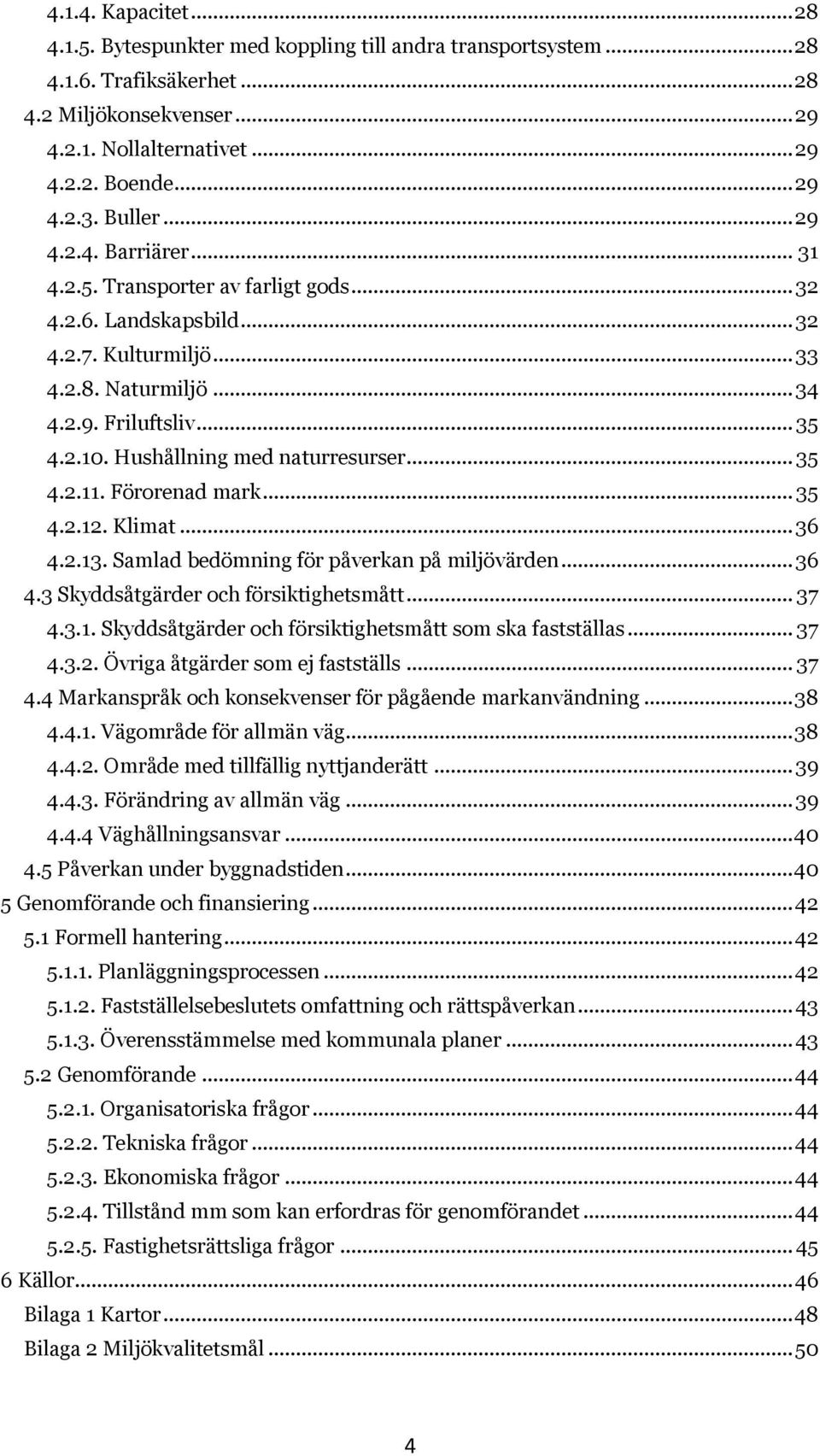 Hushållning med naturresurser... 35 4.2.11. Förorenad mark... 35 4.2.12. Klimat... 36 4.2.13. Samlad bedömning för påverkan på miljövärden... 36 4.3 Skyddsåtgärder och försiktighetsmått... 37 4.3.1. Skyddsåtgärder och försiktighetsmått som ska fastställas.