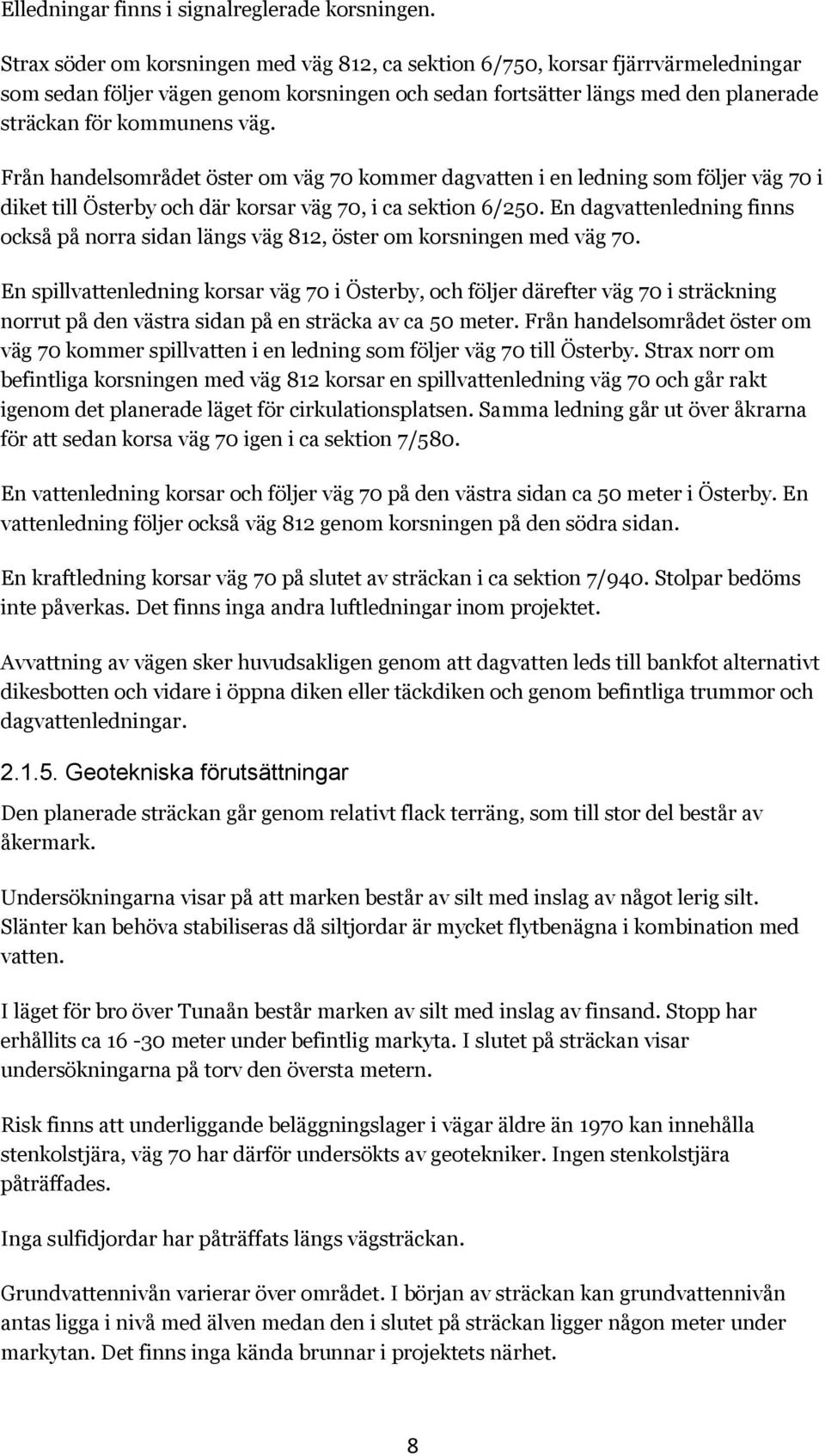 Från handelsområdet öster om väg 70 kommer dagvatten i en ledning som följer väg 70 i diket till Österby och där korsar väg 70, i ca sektion 6/250.