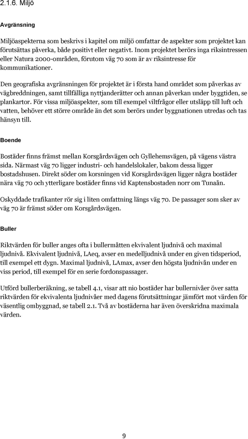 Den geografiska avgränsningen för projektet är i första hand området som påverkas av vägbreddningen, samt tillfälliga nyttjanderätter och annan påverkan under byggtiden, se plankartor.