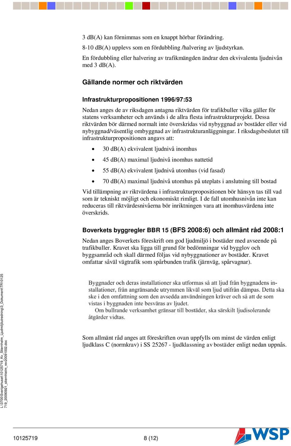 Gällande normer och riktvärden Infrastrukturpropositionen 1996/97: Nedan anges de av riksdagen antagna riktvärden för trafikbuller vilka gäller för statens verksamheter och används i de allra flesta