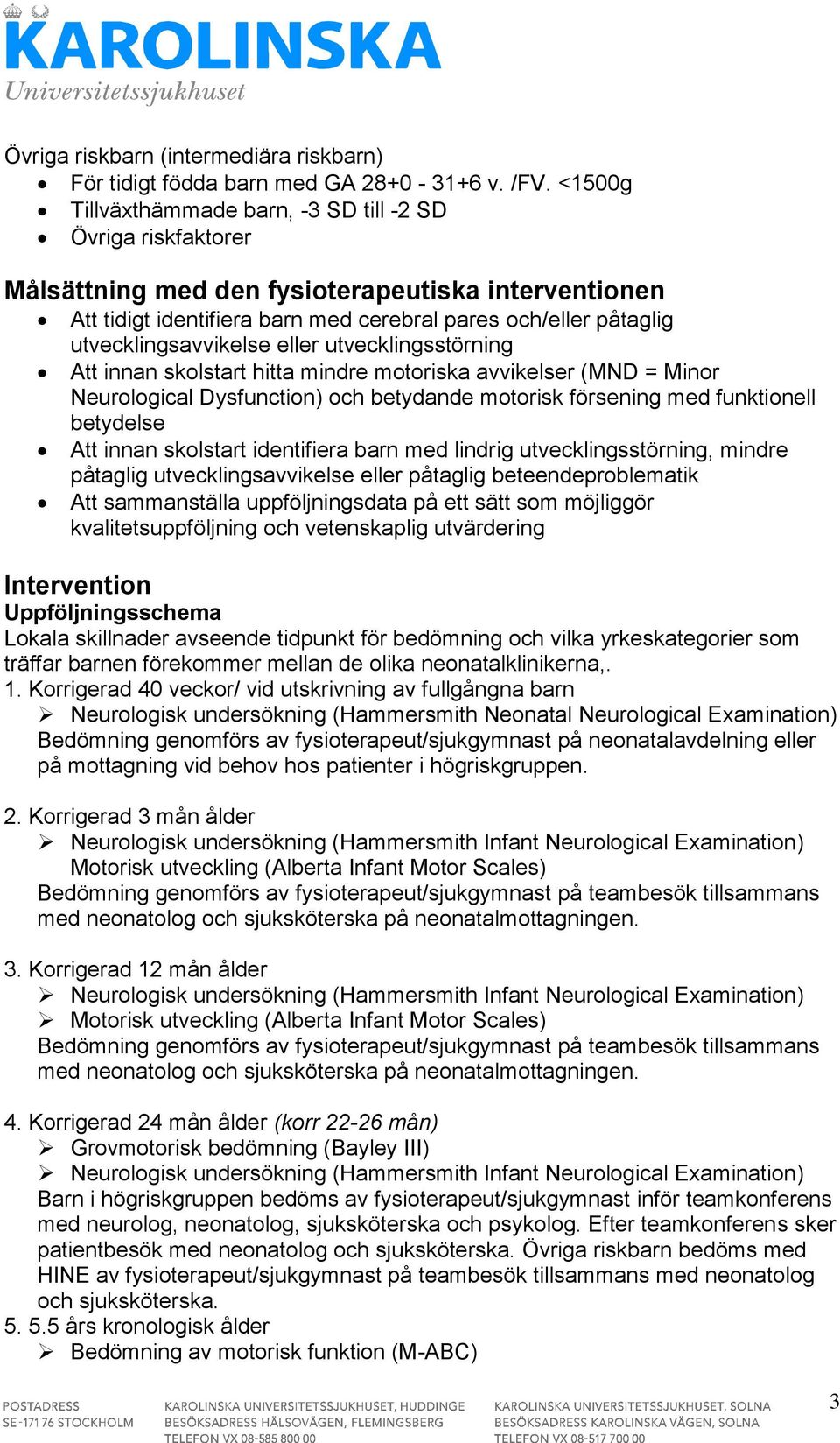 utvecklingsavvikelse eller utvecklingsstörning Att innan skolstart hitta mindre motoriska avvikelser (MND = Minor Neurological Dysfunction) och betydande motorisk försening med funktionell betydelse