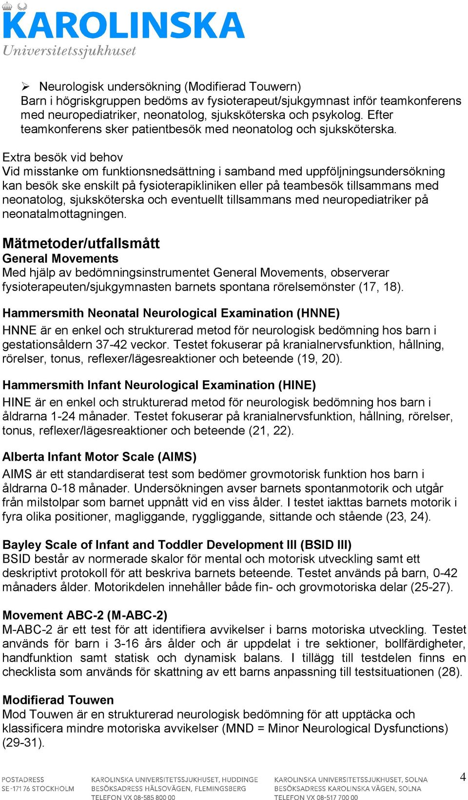 Extra besök vid behov Vid misstanke om funktionsnedsättning i samband med uppföljningsundersökning kan besök ske enskilt på fysioterapikliniken eller på teambesök tillsammans med neonatolog,