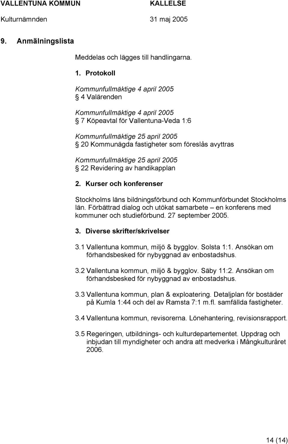 avyttras Kommunfullmäktige 25 april 2005 22 Revidering av handikapplan 2. Kurser och konferenser Stockholms läns bildningsförbund och Kommunförbundet Stockholms län.