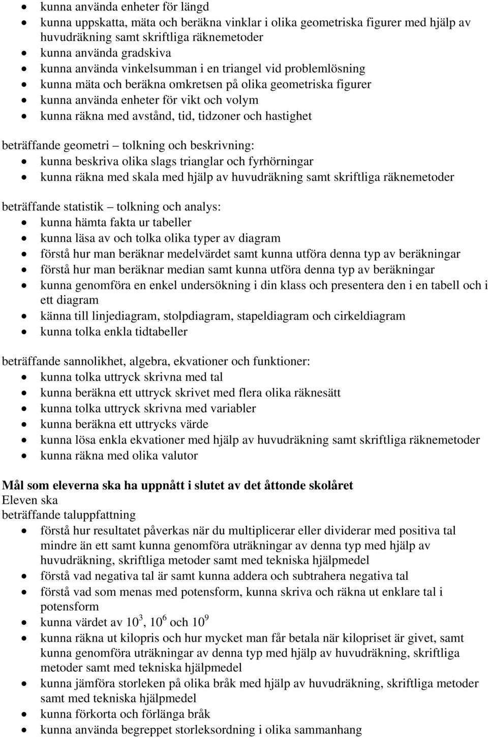 hastighet beträffande geometri tolkning och beskrivning: kunna beskriva olika slags trianglar och fyrhörningar kunna räkna med skala med hjälp av huvudräkning samt skriftliga räknemetoder beträffande