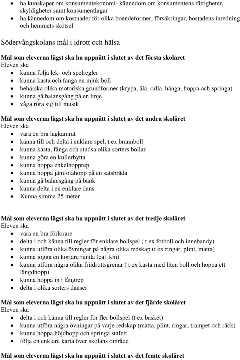 motoriska grundformer (krypa, åla, rulla, hänga, hoppa och springa) kunna gå balansgång på en linje våga röra sig till musik Mål som eleverna lägst ska ha uppnått i slutet av det andra skolåret vara