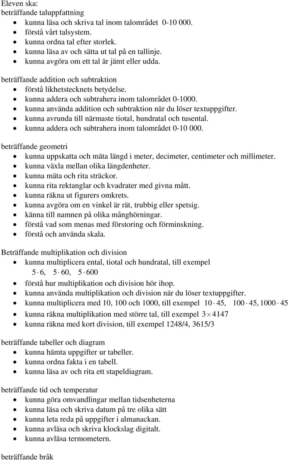 kunna använda addition och subtraktion när du löser textuppgifter. kunna avrunda till närmaste tiotal, hundratal och tusental. kunna addera och subtrahera inom talområdet 0-10 000.
