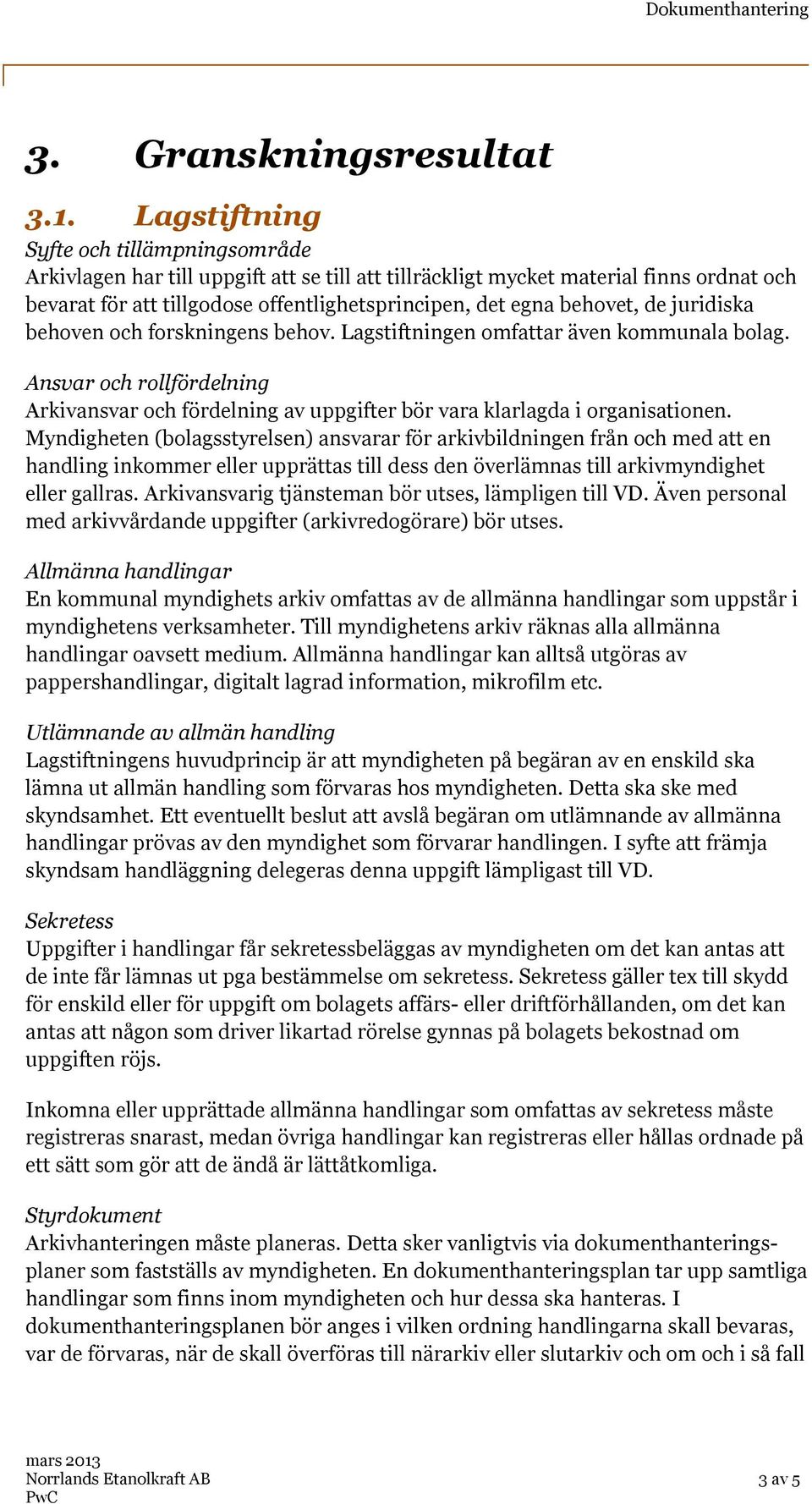 behovet, de juridiska behoven och forskningens behov. Lagstiftningen omfattar även kommunala bolag.