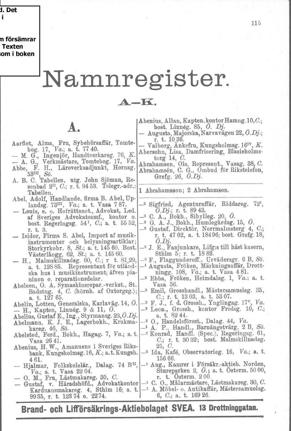 Abersohn, LIsa, Damfrisering, Blasieholms- _ A. G., Verkmästare, Tomtebog. 17, Va. torg 14, O. Abbe, F. R, Läroverksadjunkt, Hornsg. Abrahams~n, Ola, Represent',,,Va~ag. 38, O. 53III, SÖ.