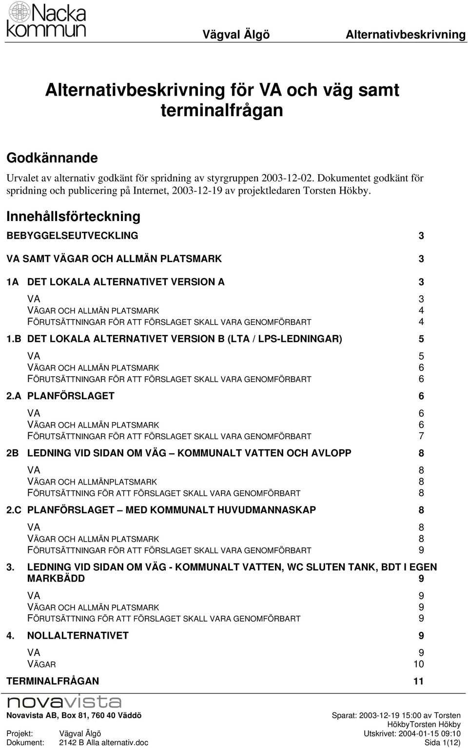 Innehållsförteckning BEBYGGELSEUTVECKLING 3 SAMT VÄGAR OCH ALLMÄN PLATSMARK 3 1A DET LOKALA ALTERNATIVET VERSION A 3 3 VÄGAR OCH ALLMÄN PLATSMARK 4 FÖRUTSÄTTNINGAR FÖR ATT FÖRSLAGET SKALL RA