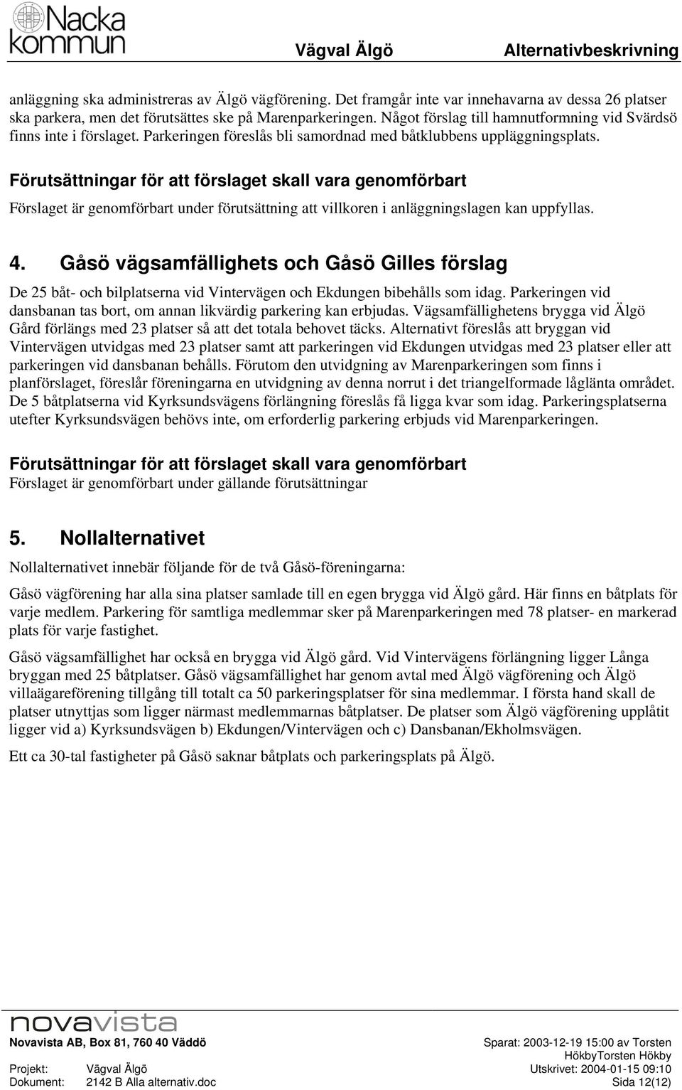 Förutsättningar för att förslaget skall vara genmförbart Förslaget är genmförbart under förutsättning att villkren i anläggningslagen kan uppfyllas. 4.