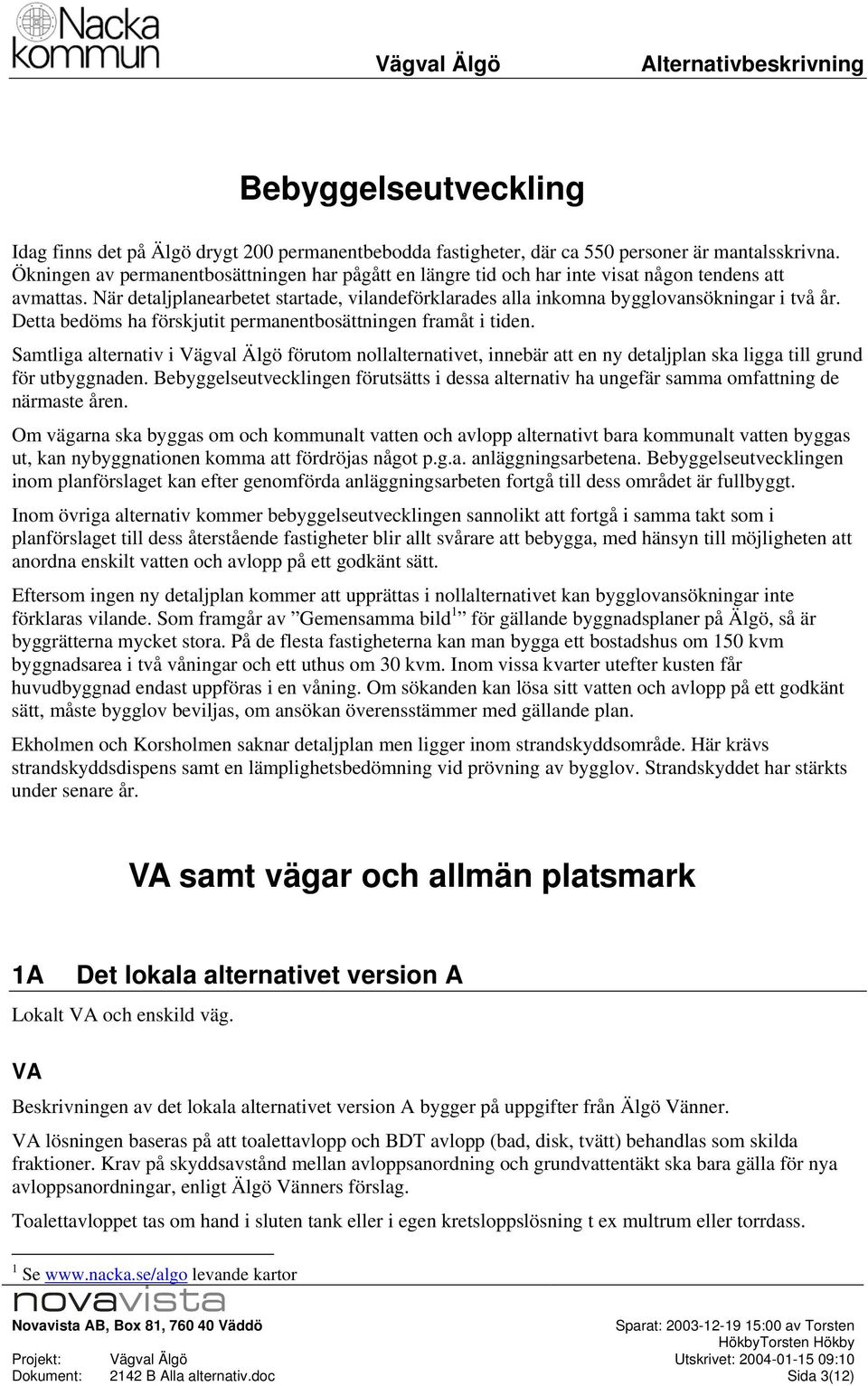 Detta bedöms ha förskjutit permanentbsättningen framåt i tiden. Samtliga alternativ i Vägval Älgö förutm nllalternativet, innebär att en ny detaljplan ska ligga till grund för utbyggnaden.