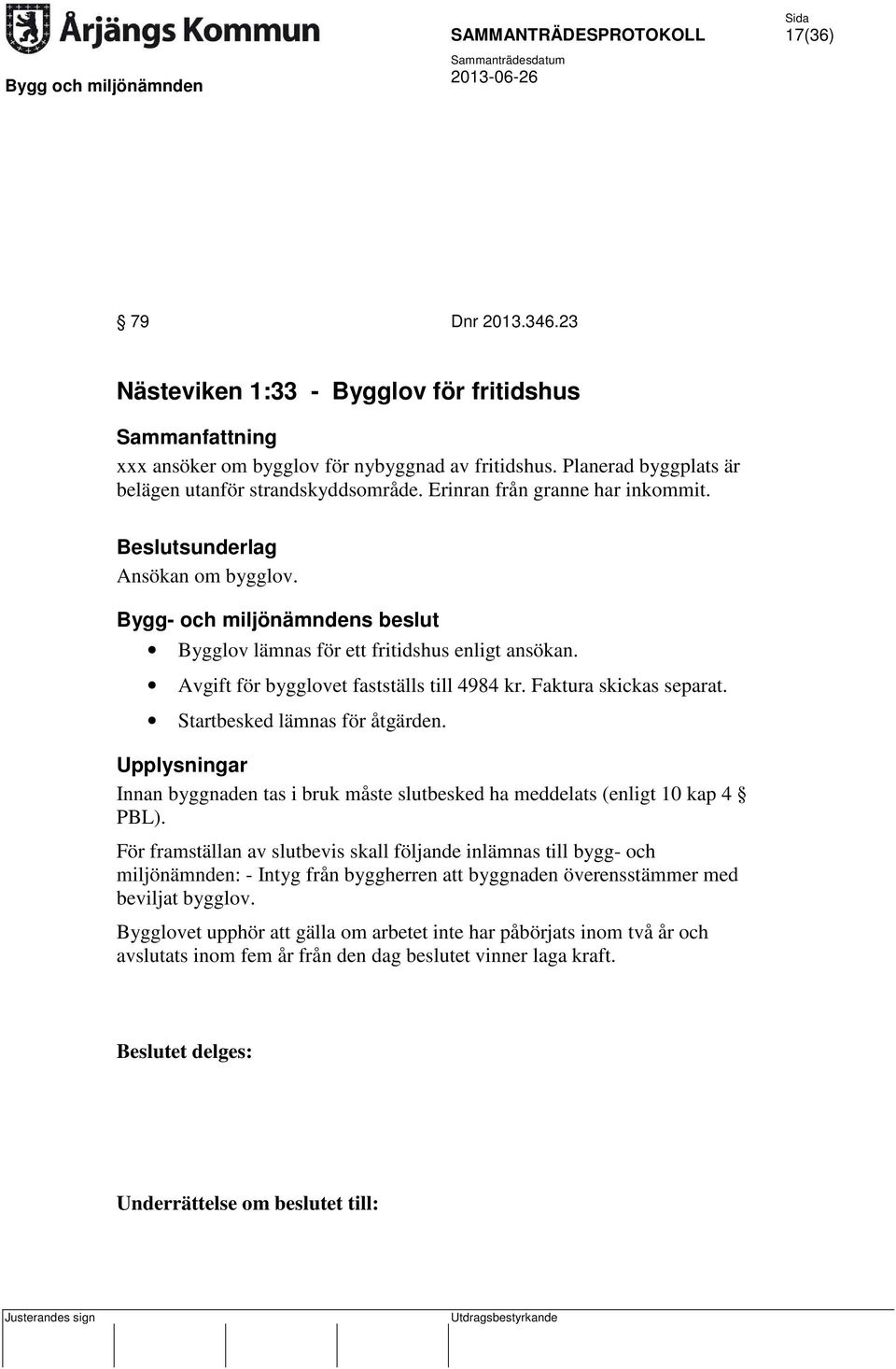 Startbesked lämnas för åtgärden. Upplysningar Innan byggnaden tas i bruk måste slutbesked ha meddelats (enligt 10 kap 4 PBL).