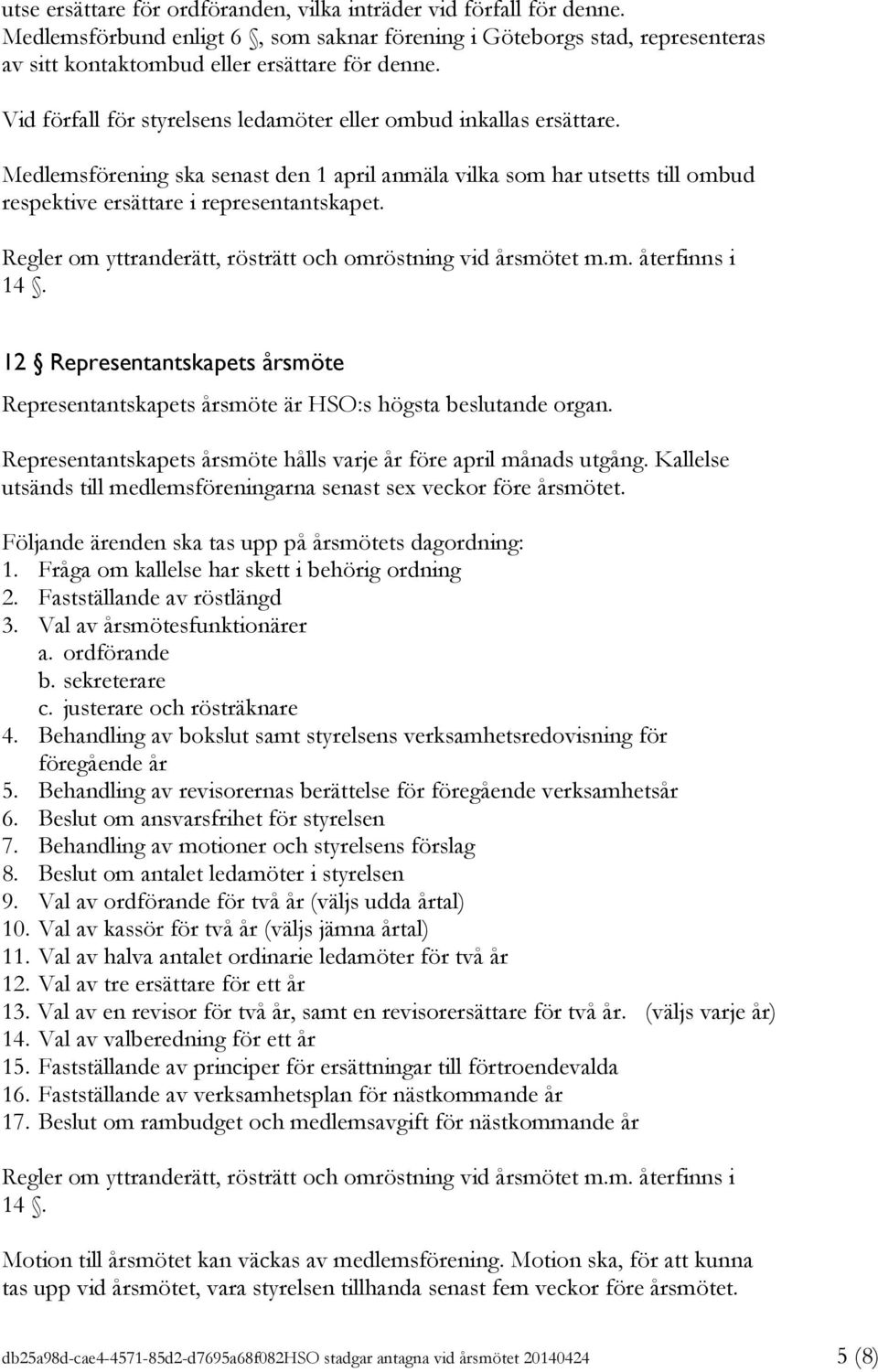 Regler om yttranderätt, rösträtt och omröstning vid årsmötet m.m. återfinns i 14. 12 Representantskapets årsmöte Representantskapets årsmöte är HSO:s högsta beslutande organ.