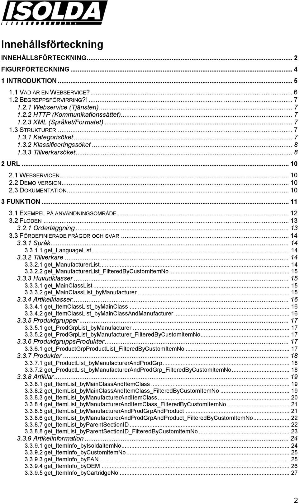 .. 10 3 FUNKTION... 11 3.1 EXEMPEL PÅ ANVÄNDNINGSOMRÅDE... 12 3.2 FLÖDEN... 13 3.2.1 Orderläggning... 13 3.3 FÖRDEFINIERADE FRÅGOR OCH SVAR... 14 3.3.1 Språk... 14 3.3.1.1 get_languagelist... 14 3.3.2 Tillverkare.