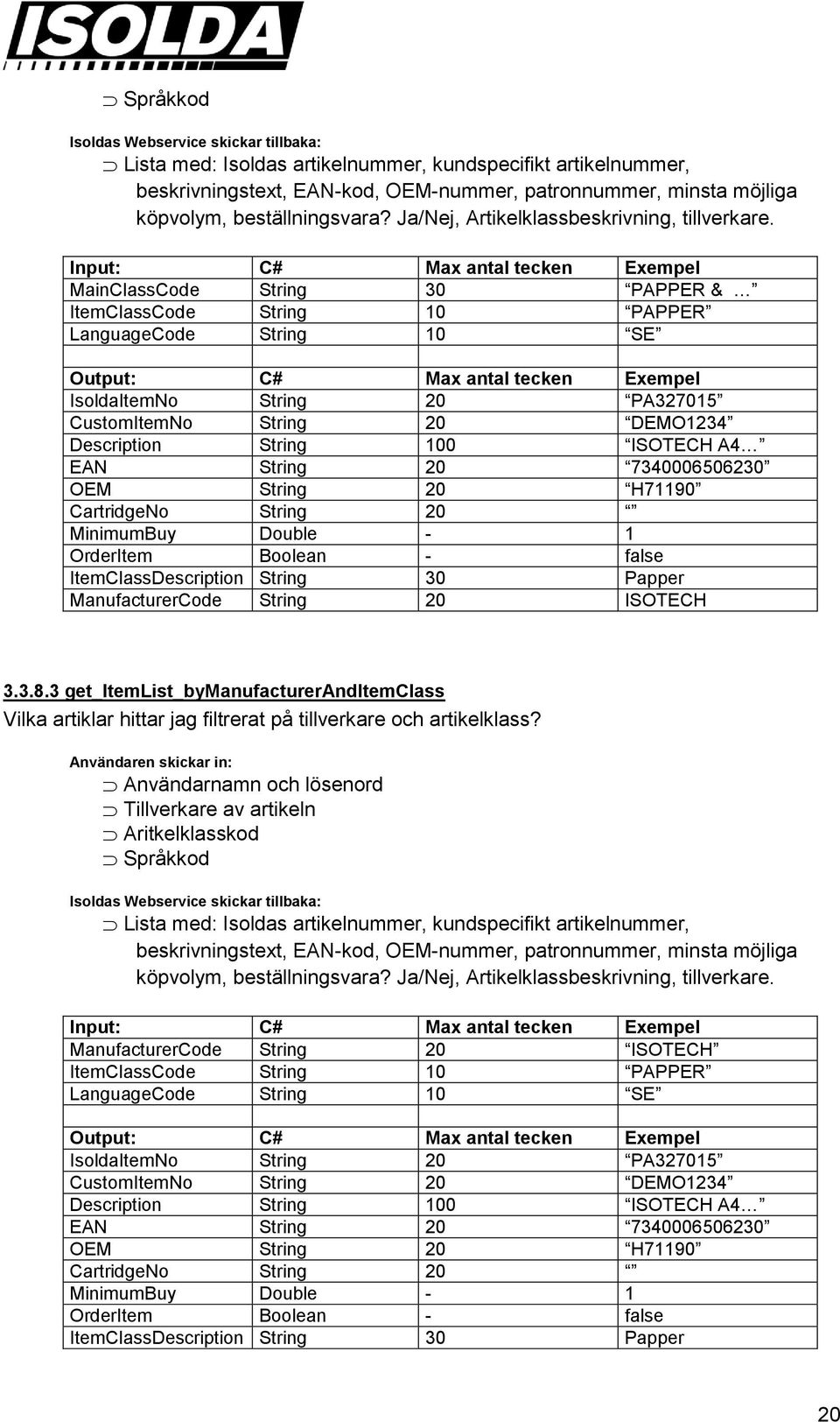 MainClassCode String 30 PAPPER & ItemClassCode String 10 PAPPER LanguageCode String 10 SE IsoldaItemNo String 20 PA327015 CustomItemNo String 20 DEMO1234 Description String 100 ISOTECH A4 EAN String