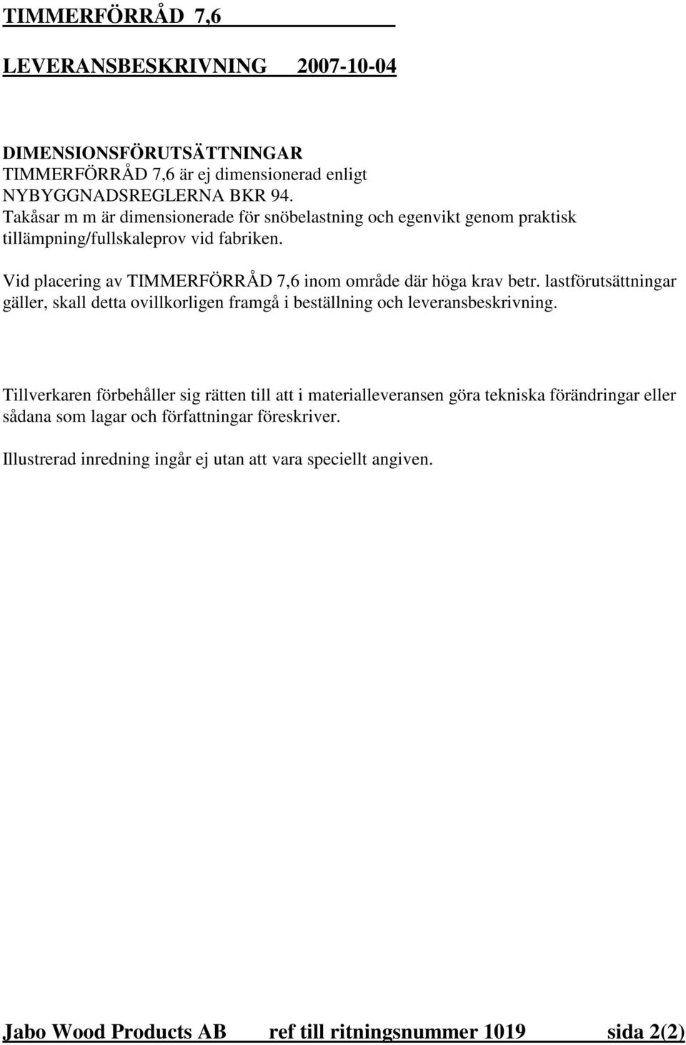 Vid placering av TIMMERFÖRRÅD 7,6 inom område där höga krav betr. lastförutsättningar gäller, skall detta ovillkorligen framgå i beställning och leveransbeskrivning.