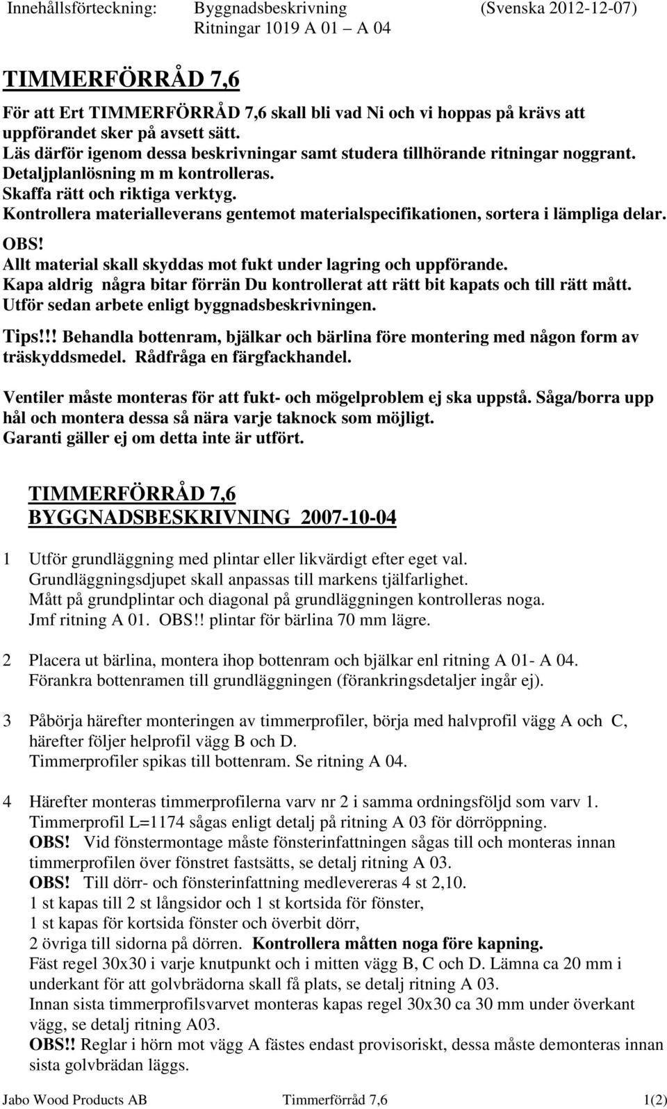 Kontrollera materialleverans gentemot materialspecifikationen, sortera i lämpliga delar. OBS! Allt material skall skyddas mot fukt under lagring och uppförande.