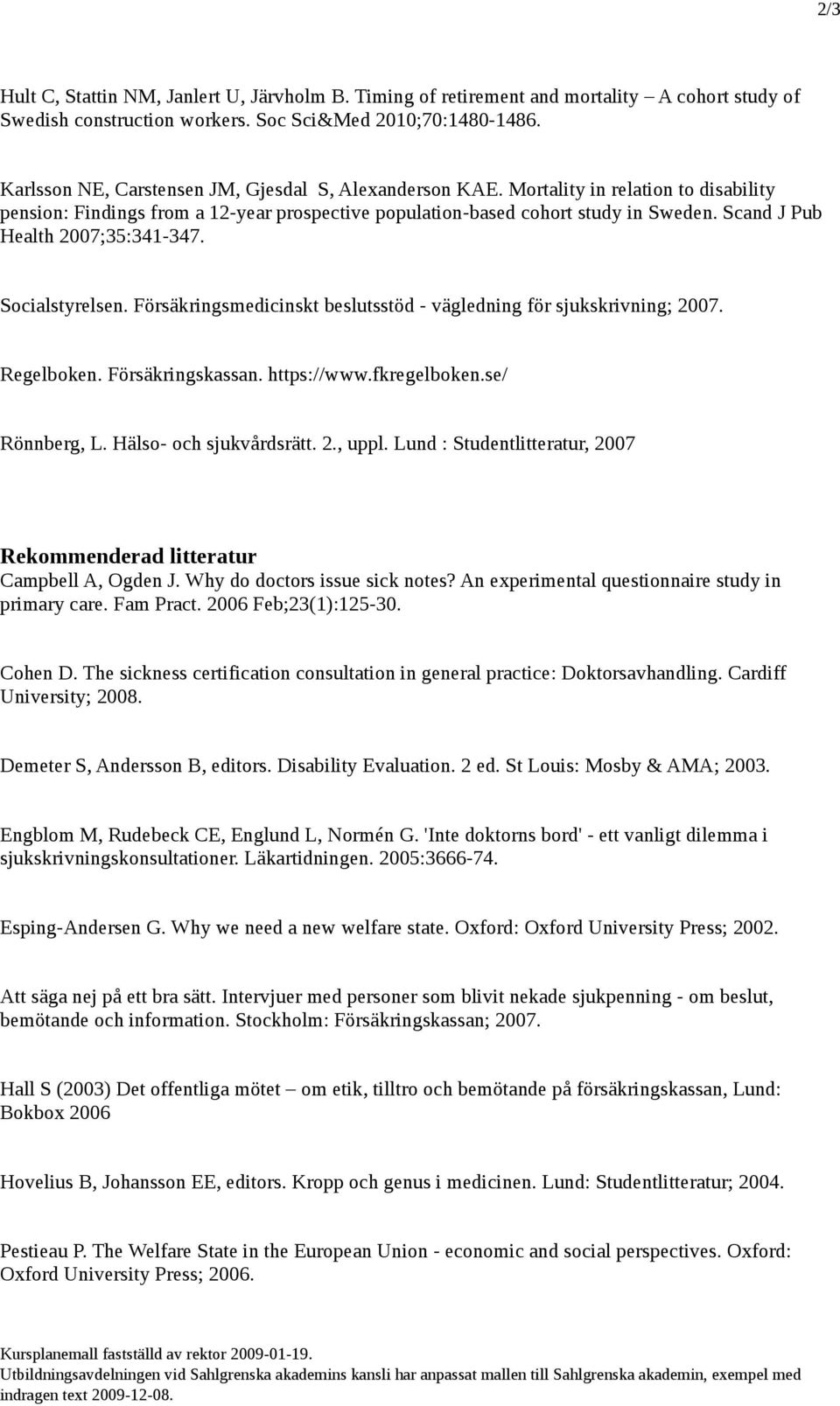 Scand J Pub Health 2007;35:341-347. Socialstyrelsen. Försäkringsmedicinskt beslutsstöd - vägledning för sjukskrivning; 2007. Regelboken. Försäkringskassan. https://www.fkregelboken.se/ Rönnberg, L.