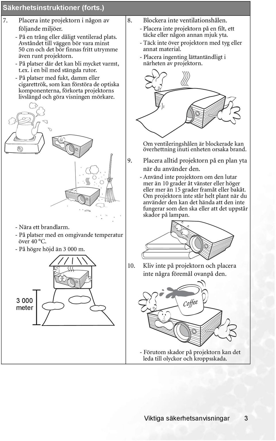 - På platser med fukt, damm eller cigarettrök, som kan förstöra de optiska komponenterna, förkorta projektorns livslängd och göra visningen mörkare. 8. Blockera inte ventilationshålen.