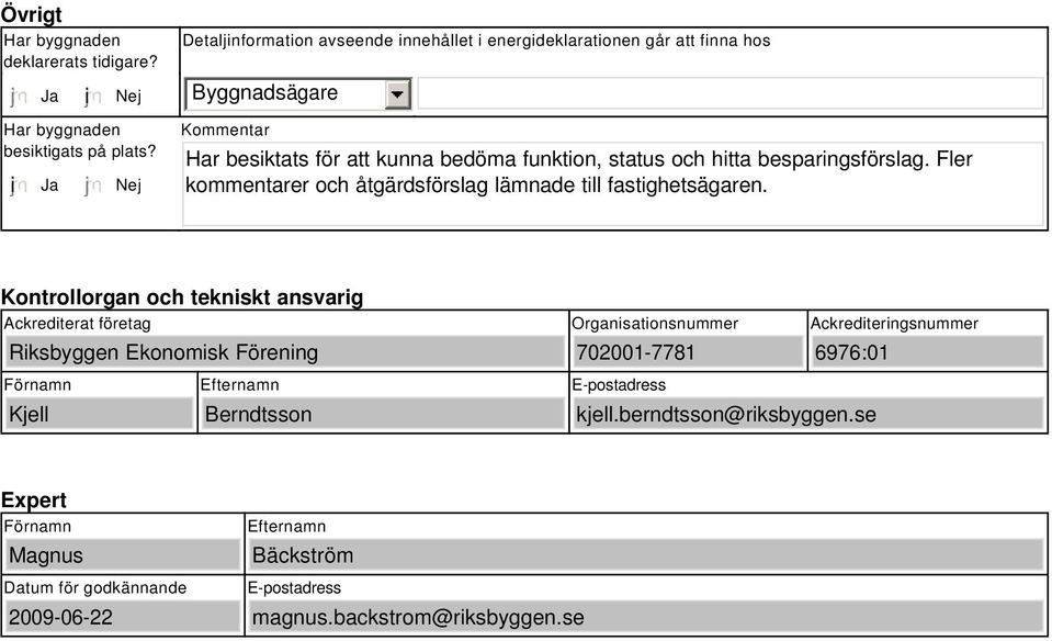 i Ja Nej Kommentar Har besiktats för att kunna bedöma funktion, status och hitta besparingsförslag. Fler kommentarer och åtgärdsförslag lämnade till fastighetsägaren.